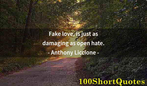 Quote by Albert Einstein: Fake love, is just as damaging as open hate.