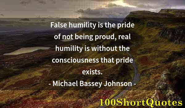 Quote by Albert Einstein: False humility is the pride of not being proud, real humility is without the consciousness that prid...