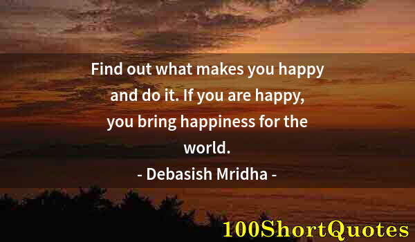 Quote by Albert Einstein: Find out what makes you happy and do it. If you are happy, you bring happiness for the world.