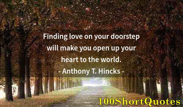 Quote by Albert Einstein: Finding love on your doorstep will make you open up your heart to the world.