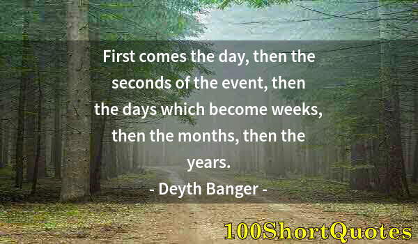 Quote by Albert Einstein: First comes the day, then the seconds of the event, then the days which become weeks, then the month...