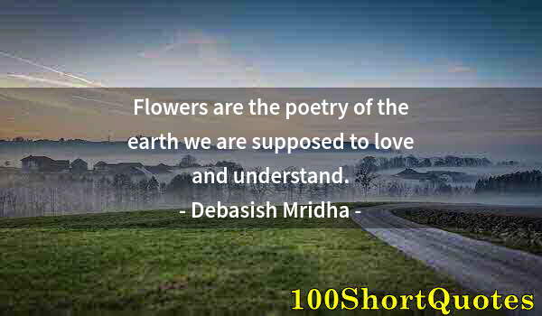 Quote by Albert Einstein: Flowers are the poetry of the earth we are supposed to love and understand.