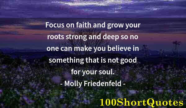 Quote by Albert Einstein: Focus on faith and grow your roots strong and deep so no one can make you believe in something that ...