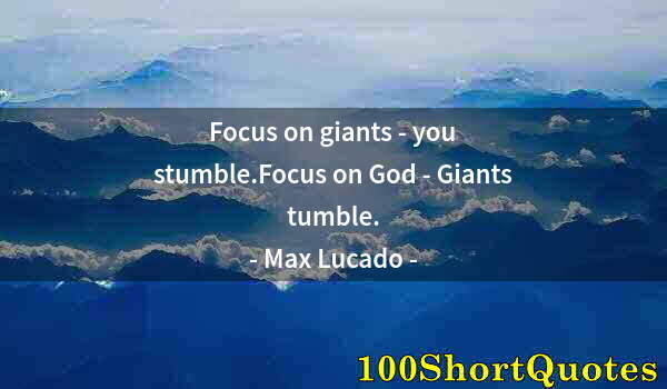 Quote by Albert Einstein: Focus on giants - you stumble.Focus on God - Giants tumble.