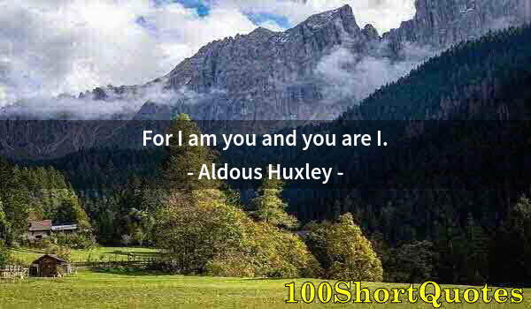 Quote by Albert Einstein: For I am you and you are I.