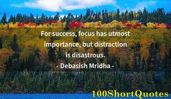 Quote by Albert Einstein: For success, focus has utmost importance, but distraction is disastrous.