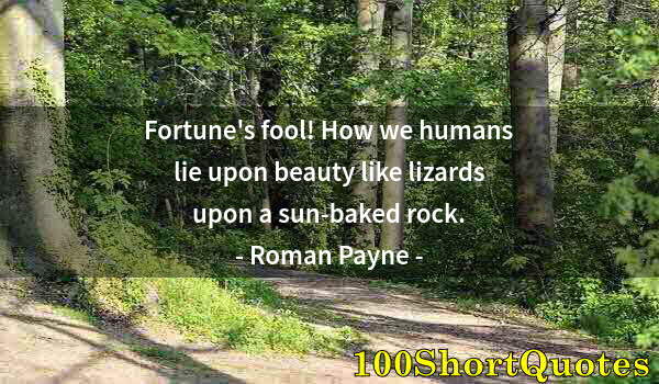 Quote by Albert Einstein: Fortune's fool! How we humans lie upon beauty like lizards upon a sun-baked rock.