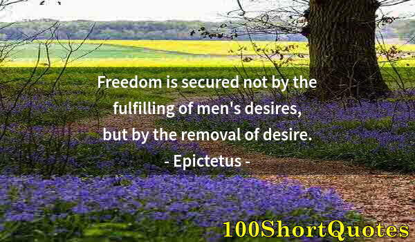 Quote by Albert Einstein: Freedom is secured not by the fulfilling of men's desires, but by the removal of desire.