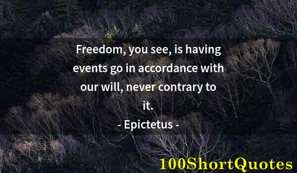 Quote by Albert Einstein: Freedom, you see, is having events go in accordance with our will, never contrary to it.