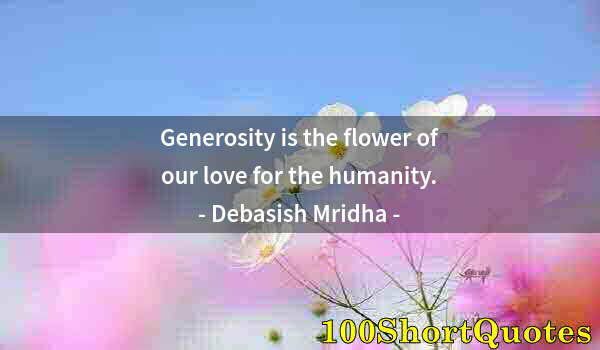 Quote by Albert Einstein: Generosity is the flower of our love for the humanity.