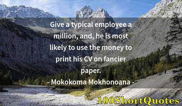 Quote by Albert Einstein: Give a typical employee a million, and, he is most likely to use the money to print his CV on fancie...