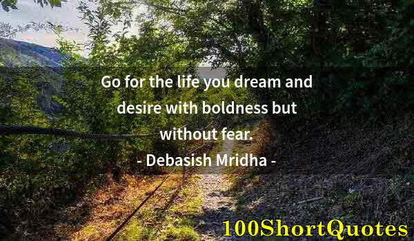 Quote by Albert Einstein: Go for the life you dream and desire with boldness but without fear.