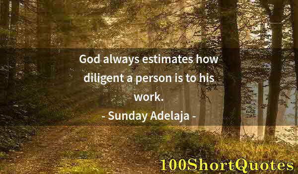 Quote by Albert Einstein: God always estimates how diligent a person is to his work.