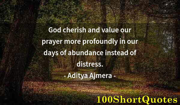 Quote by Albert Einstein: God cherish and value our prayer more profoundly in our days of abundance instead of distress.