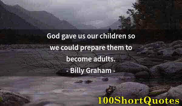 Quote by Albert Einstein: God gave us our children so we could prepare them to become adults.