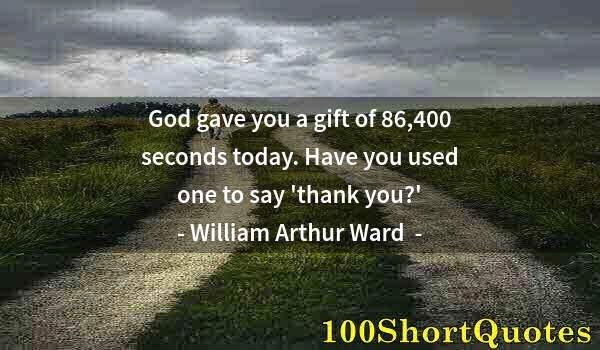 Quote by Albert Einstein: God gave you a gift of 86,400 seconds today. Have you used one to say 'thank you?'