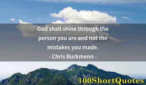 Quote by Albert Einstein: God shall shine through the person you are and not the mistakes you made.