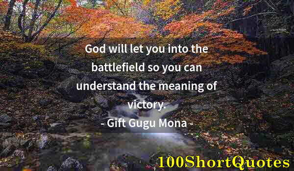 Quote by Albert Einstein: God will let you into the battlefield so you can understand the meaning of victory.