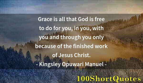 Quote by Albert Einstein: Grace is all that God is free to do for you, in you, with you and through you only because of the fi...