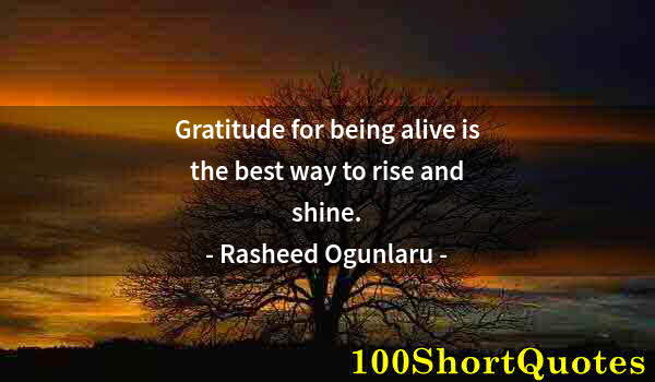 Quote by Albert Einstein: Gratitude for being alive is the best way to rise and shine.