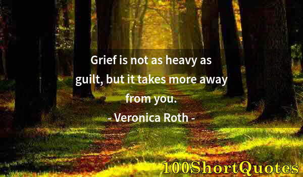 Quote by Albert Einstein: Grief is not as heavy as guilt, but it takes more away from you.