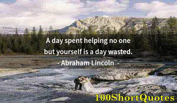 Quote by Albert Einstein: A day spent helping no one but yourself is a day wasted.