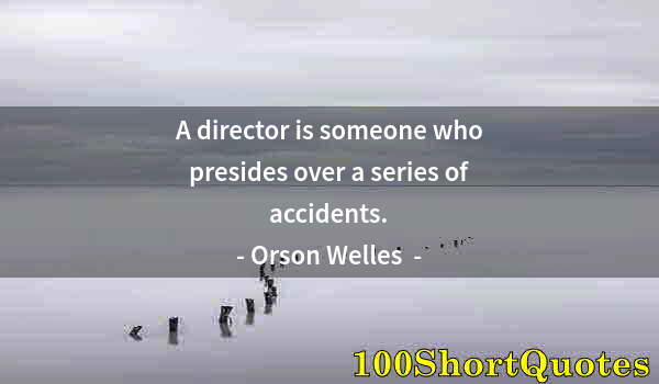 Quote by Albert Einstein: A director is someone who presides over a series of accidents.