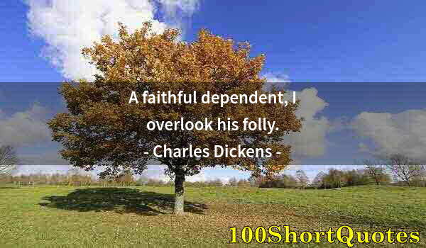 Quote by Albert Einstein: A faithful dependent, I overlook his folly.