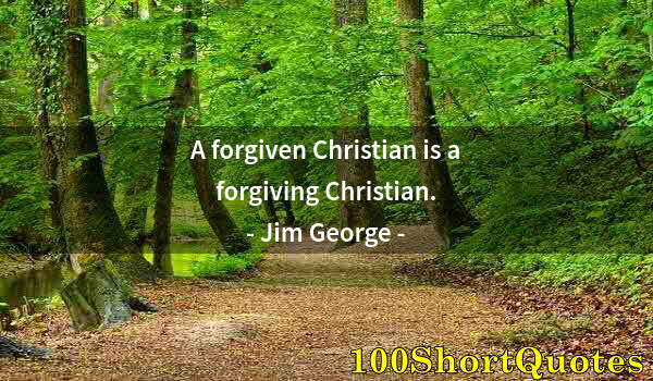 Quote by Albert Einstein: A forgiven Christian is a forgiving Christian.