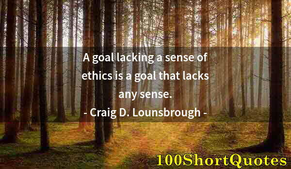 Quote by Albert Einstein: A goal lacking a sense of ethics is a goal that lacks any sense.