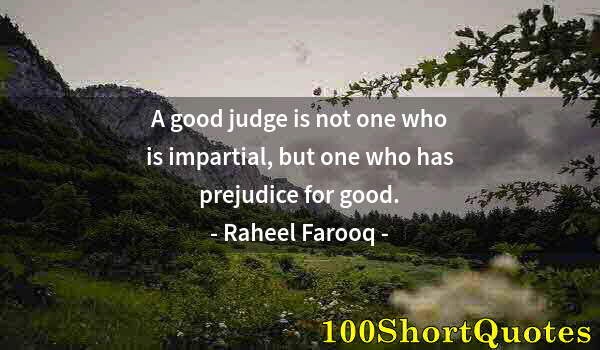 Quote by Albert Einstein: A good judge is not one who is impartial, but one who has prejudice for good.