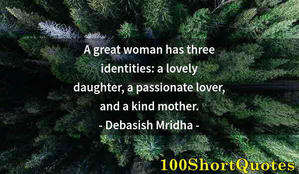 Quote by Albert Einstein: A great woman has three identities: a lovely daughter, a passionate lover, and a kind mother.