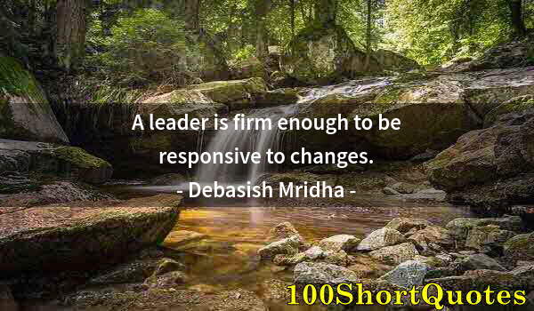 Quote by Albert Einstein: A leader is firm enough to be responsive to changes.