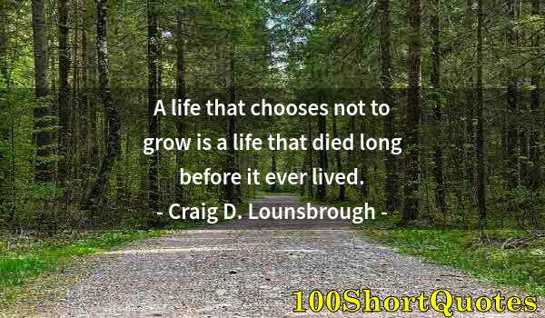 Quote by Albert Einstein: A life that chooses not to grow is a life that died long before it ever lived.