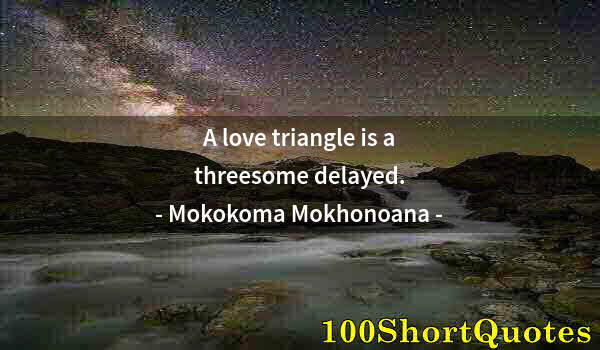 Quote by Albert Einstein: A love triangle is a threesome delayed.