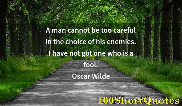 Quote by Albert Einstein: A man cannot be too careful in the choice of his enemies. I have not got one who is a fool.