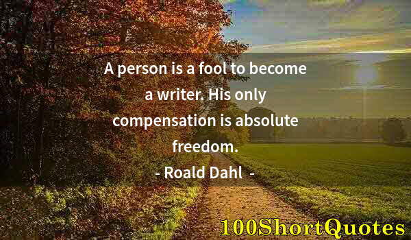 Quote by Albert Einstein: A person is a fool to become a writer. His only compensation is absolute freedom.