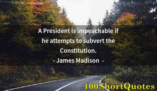 Quote by Albert Einstein: A President is impeachable if he attempts to subvert the Constitution.