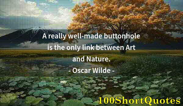 Quote by Albert Einstein: A really well-made buttonhole is the only link between Art and Nature.