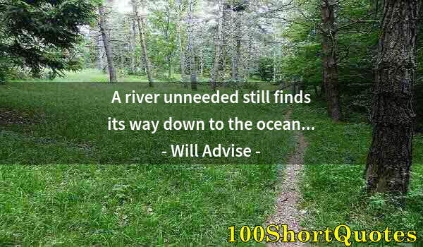 Quote by Albert Einstein: A river unneeded still finds its way down to the ocean...