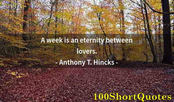 Quote by Albert Einstein: A week is an eternity between lovers.