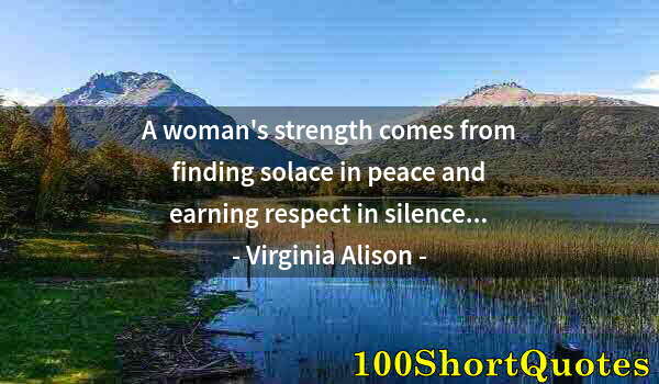 Quote by Albert Einstein: A woman's strength comes from finding solace in peace and earning respect in silence...