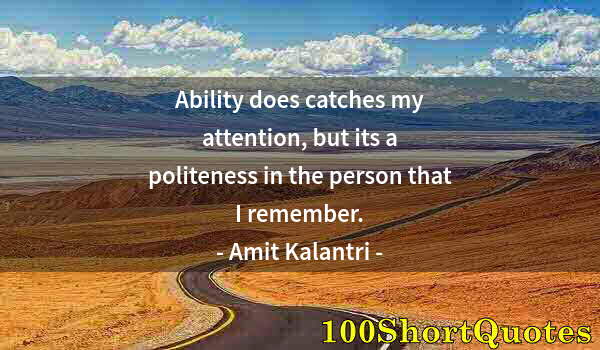 Quote by Albert Einstein: Ability does catches my attention, but its a politeness in the person that I remember.