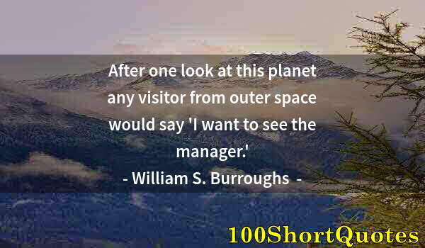 Quote by Albert Einstein: After one look at this planet any visitor from outer space would say 'I want to see the manager.'