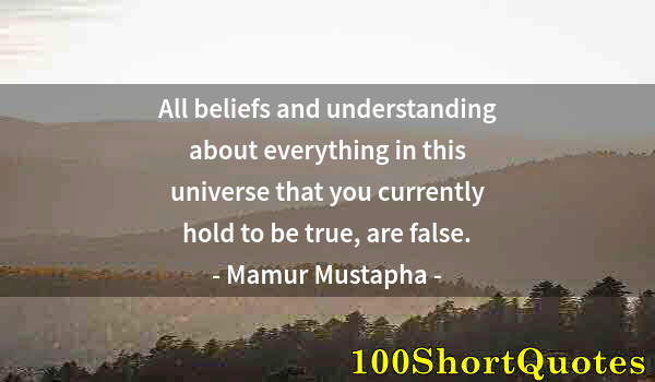 Quote by Albert Einstein: All beliefs and understanding about everything in this universe that you currently hold to be true, ...