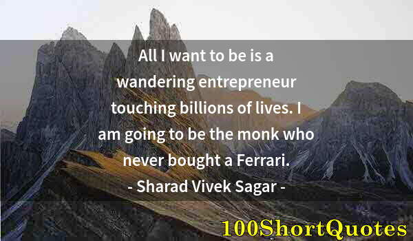 Quote by Albert Einstein: All I want to be is a wandering entrepreneur touching billions of lives. I am going to be the monk w...