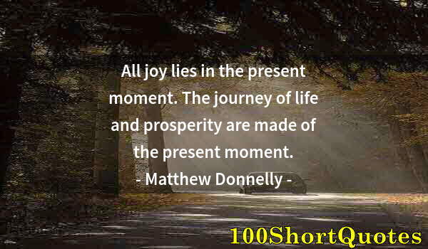 Quote by Albert Einstein: All joy lies in the present moment. The journey of life and prosperity are made of the present momen...