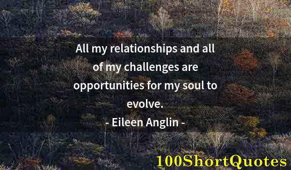 Quote by Albert Einstein: All my relationships and all of my challenges are opportunities for my soul to evolve.