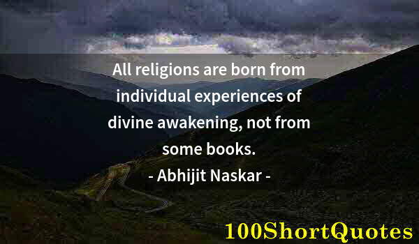 Quote by Albert Einstein: All religions are born from individual experiences of divine awakening, not from some books.