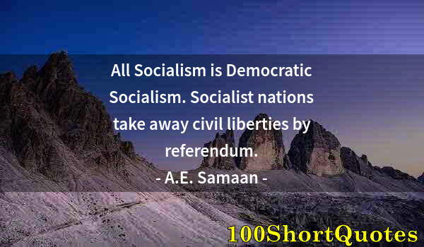 Quote by Albert Einstein: All Socialism is Democratic Socialism. Socialist nations take away civil liberties by referendum.